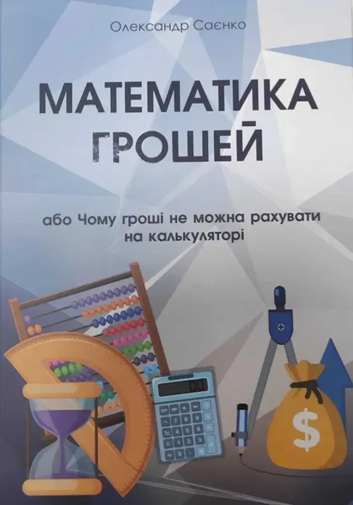 Олександр Саєнко "Математика Грошей, або чому гроші не можна рахувати на калькуляторі"
