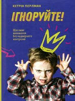 Ігноруйте! Щасливе виховання без надмірного контролю. Кетрін Перлман. #книголав