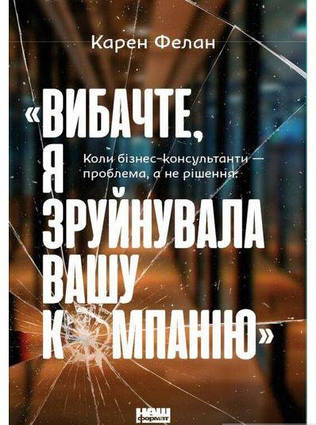 Книга Вибачте, я зруйнувала вашу компанію. Коли бізнес-консультанти проблема, а не рішення