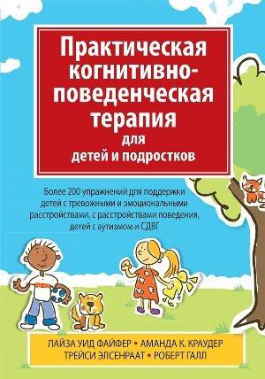 Практическая когнитивно-поведенческая терапия для детей и подростков. Более 200 упражнений для поддержки детей с тревожными и