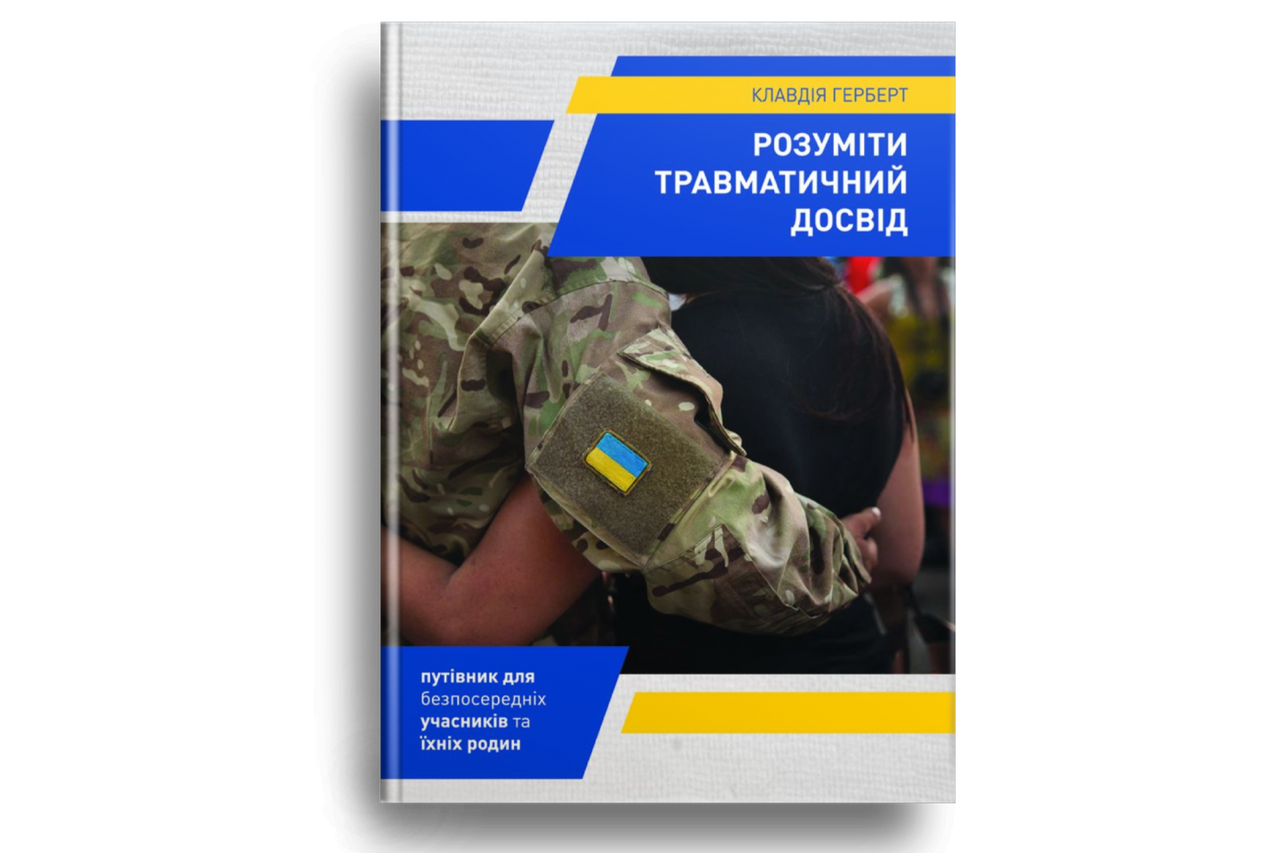 Розуміти травматичний досвід: путівник для безпосередніх учасників та їхніх родин. К. Герберт