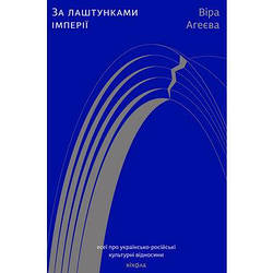 За лаштунками імперії. Есеї про українсько-російські культурні відносини. В. Агеєва