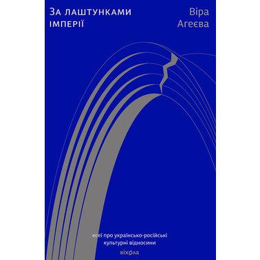 За лаштунками імперії. Есеї про українсько-російські культурні відносини. В. Агеєва