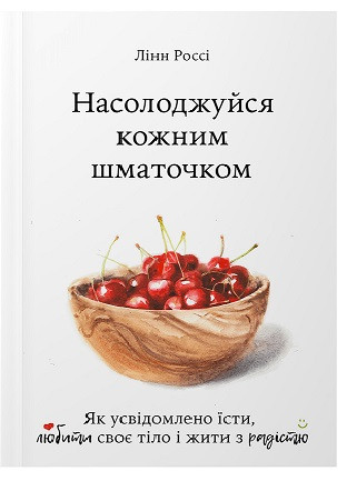 Насолоджуйся кожним шматочком. Як усвідомлено їсти, любити своє тіло і жити з радістю. Л. Россі