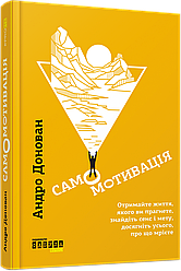 Самомотивація. Отримайте життя, якого ви прагнете, знайдіть сенс і мету, досягніть усього, про що мрієте. А. Донован