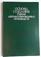 "Основи створення гнучких автоматизованих виробництв" 1986 (б/у)