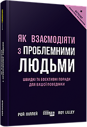 Як взаємодіяти з проблемними людьми. Швидкі та ефективні поради для вашої поведінки. Р. Ліллей