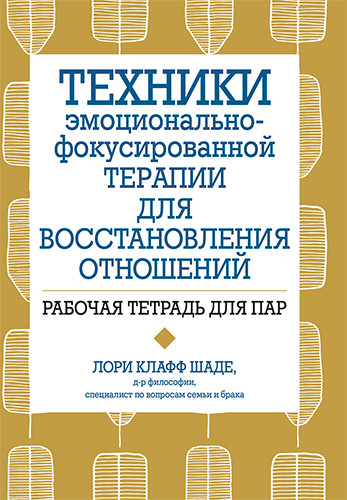 Техники эмоционально-фокусированной терапии для восстановления отношений. Рабочая тетрадь для пар. Л. Клафф Шаде