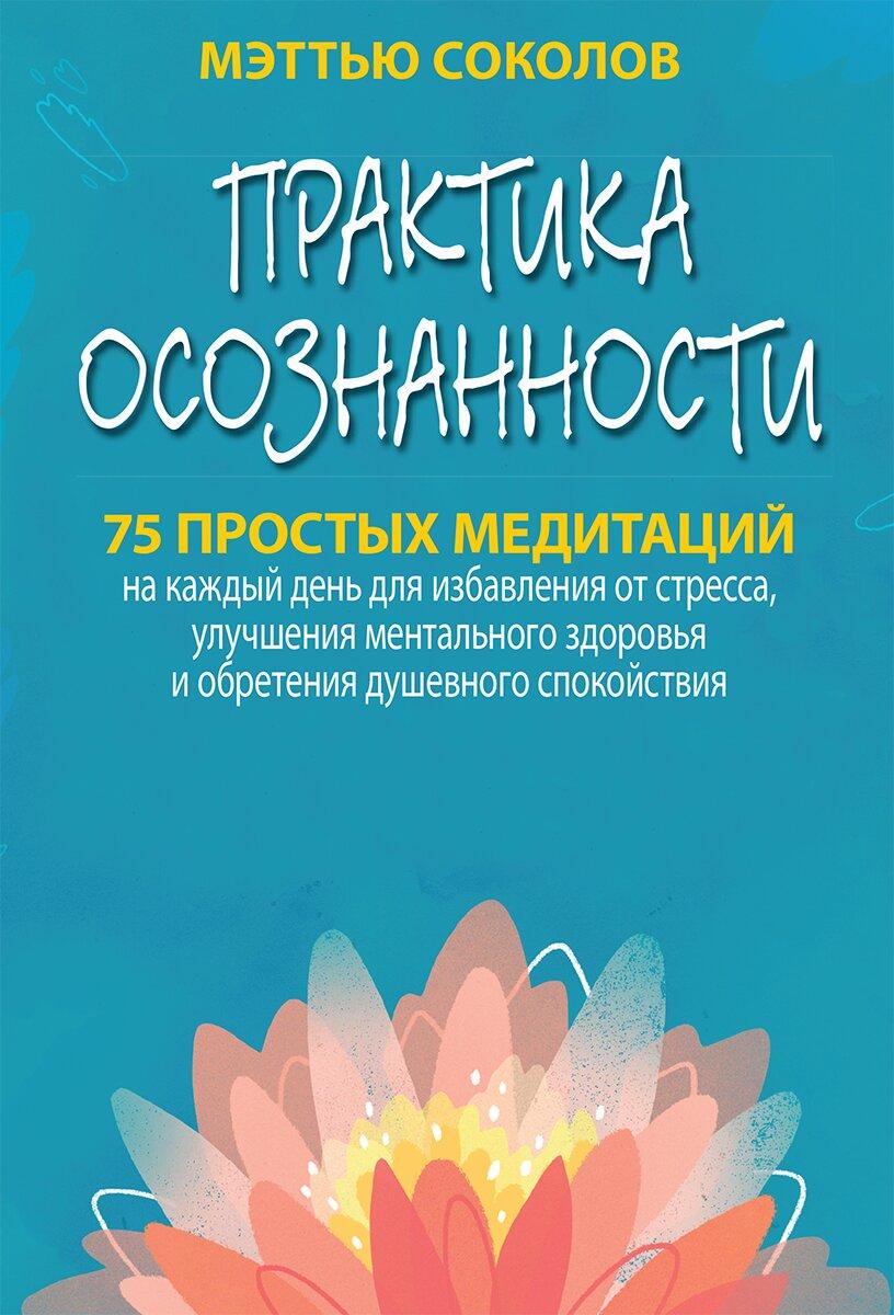Практика осознанности. 75 простых медитаций на каждый день для избавления от стресса, улучшения мент