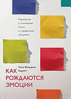Как рождаются эмоции. Революция в понимании мозга и управлении эмоциями