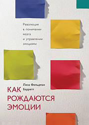 Как рождаются эмоции. Революция в понимании мозга и управлении эмоциями