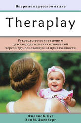 THERAPLAY. Руководство по улучшению детско-родительских отношений через игру, основанную на привязан