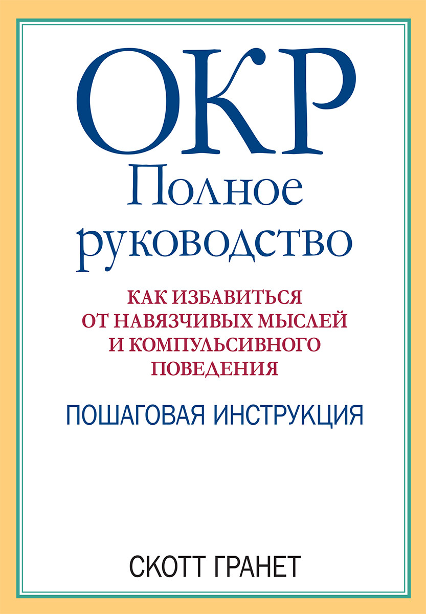 ОКР: Полное руководство. Как избавиться от навязчивых мыслей и компульсивного поведения. Пошаговая инструкция. С. Ґранет