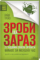 Автор - Трейсі Брайан. Книга Зроби це зараз. 21 чудовий спосіб зробити більше за менший час (тверд.) (Укр.)