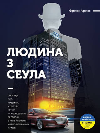 Книга Людина з Сеула. Спогади про машини, культуру, кризу та несподівані веселощі у Hyundai. Автор-Френк Аренс