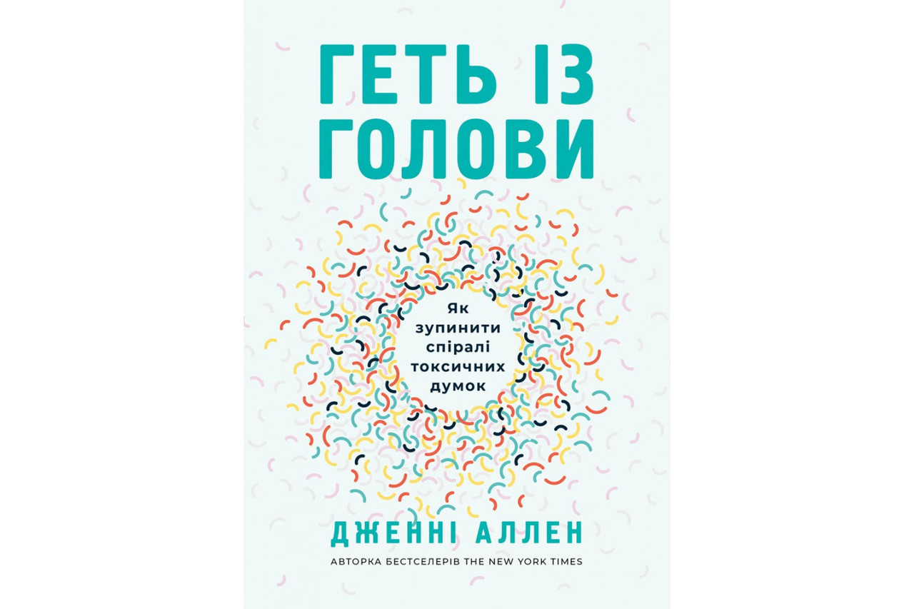 Геть із голови. Як зупинити спіралі токсичних думок.  Дженні Аллен