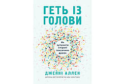 Геть із голови. Як зупинити спіралі токсичних думок.  Дженні Аллен