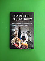 Самогін, горілка, вино. Виготовлення спиртних напоїв у домашніх умовах. Р.Герасімів. Виват