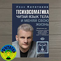 Иван Капитонов Психосоматика. Читай язык тела и меняй свою жизнь