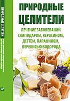 Природные целители Лечение заболеваний скипидаром, керосином, дегтем, парафином,перекисью водорода