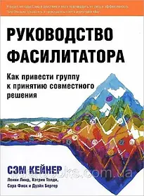 Посібник фасилітатора Як привести групу до прийняття спільного рішення. Сем Кейнер