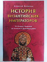 История Византийских императоров. От Исаака I Комнина до Алексея V Дуки Мурцуфла. Алексей Величко. Величко А.