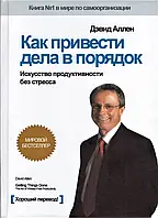 Как привести дела в порядок. Искусство продуктивности без стресса Дэвид Аллен