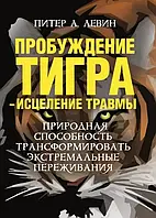 Пробудження тигра — лікування травми. Пітер А. Левін.(м'як. об.)