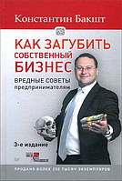 Как загубить собственный бизнес. Вредные советы предпринимателям - Константин Бакшт (978-5-4461-1175-6)