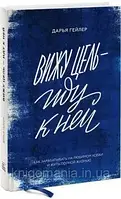 Вижу цель - Иду к ней. Дарья Гейлер. Как зарабатывать на любимом хобби и жить полной жизнью.