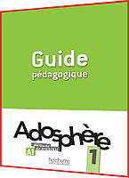 Adosphère 1. Guide pédagogique. Книга для вчителя французьскої мови. Hachette