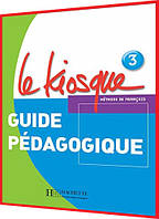 Le Kiosque 3. Guide pédagogique. Книга вчителя французьскої мови. Hachette