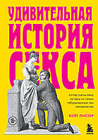 Удивительная история секса. Взгляд сквозь века на одну из самых табуированных тем человечества. Кейт Листер