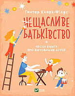 Кларк-Філдс Гантер - неЩасливе батьківство. Чесна книга про виховання дітей (укр)