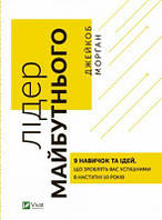 Лідер майбутнього. 9 навичок та ідей, що зроблять вас успішними в наступні 10 років. Джейкоб Морґан