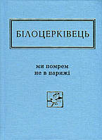 Книга Ми помрем не в Парижі - Наталка Белоцерковец (9786175850916)