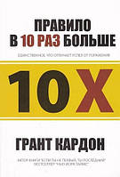 Книга Правило у 10 разів більше. Єдине, що вирізняє успіх від поразки. Автор - Грант Кардон