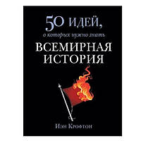 Книга "50 идей, о которых нужно знать. Всемирная история" - Иэн Крофтон