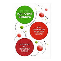 Книга "Иллюзия выбора. Кто принимает решения за нас и почему это не всегда плохо" - Касс Санстейн