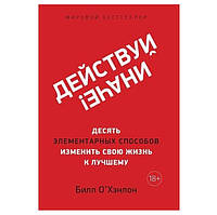 Книга "Действуй иначе! Десять элементарных способов изменить свою жизнь к лучшему." - Билл Охэнлон