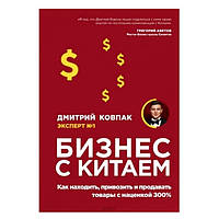 Книга "Бизнес с Китаем. Как находить, привозить и продавать товары с наценкой 300%" - Дмитрий Ковпак