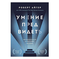 Книга "Умение предвидеть. Чему я научился за 15 лет на посту главы Walt Disney" - Роберт Айгер