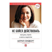 Книга "Не бойся действовать. Женщина, работа и воля к лидерству" - Шерил Сэндберг