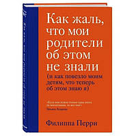 Книга "Как жаль, что мои родители об этом не знали" - Филиппа Перри (Твердый переплет)