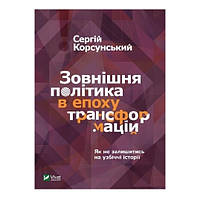 Книга "Внешняя политика в эпоху трансформаций" Корсунский C. (твердый переплет, на украинском языке)