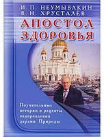 Апостол здоровья. Поучительные истории и рецепты оздоровления дарами Природы. Неумывакин И.П.