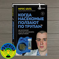 Маркус Шварц Когда насекомые ползают по трупам. Как энтомолог помогает раскрывать преступления