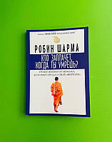 Кто заплачет, когда ты умрешь? Уроки жизни от монаха, который продал свой ''Феррари''. Робин Шарма. София