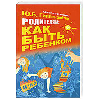 Родителям. Как быть ребенком - Гиппенрейтер Ю.Б (незначительные потертости на обложке)