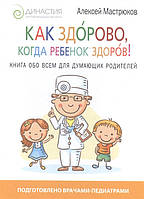 Як здорово, коли дитина здорова! Книга про усім для думаючих батьків  . Автор Мастрюков А. (Рус.) 2017 р.